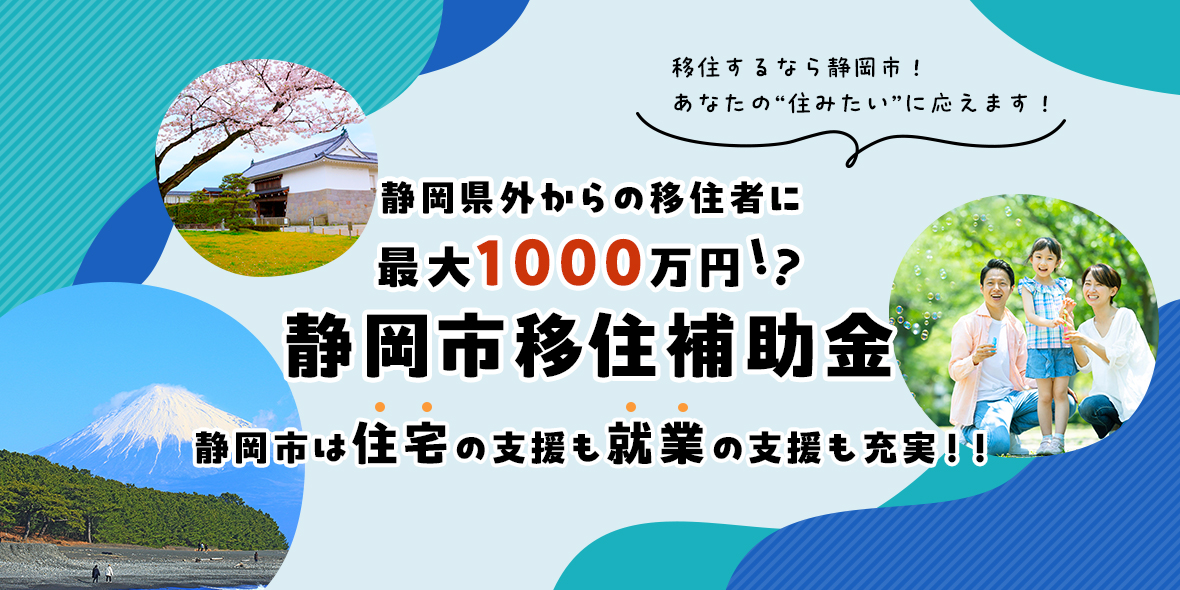 移住するなら静岡市!あなたの&quot;住みたい&quot;に応えます! 静岡県外からの移住者に最大1000万円!?静岡市移住補助金 静岡市は住宅の支援も就業の支援も充実!!